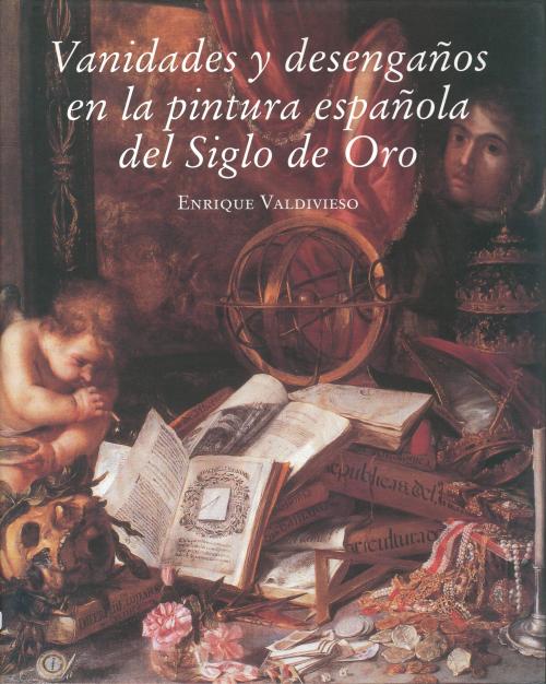 ENRIQUE VALDIVIESO. "VANIDADES Y DESENGAÑOS EN LA PINTURA ESPAÑOLA DEL SIGLO DE ORO". 